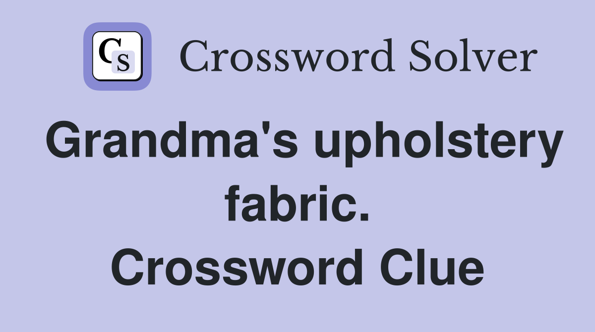 Grandma's upholstery fabric. Crossword Clue