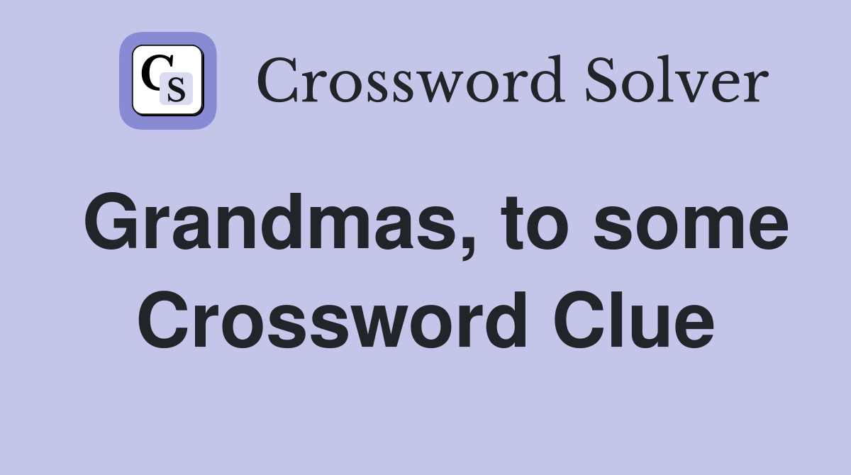 Grandmas, to some Crossword Clue