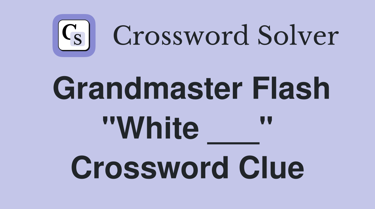 Grandmaster Flash "White ___" Crossword Clue