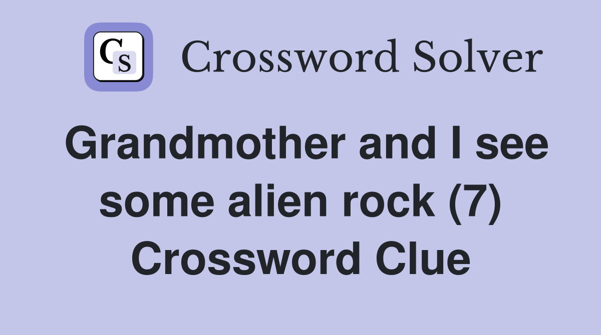 Grandmother and I see some alien rock (7) Crossword Clue
