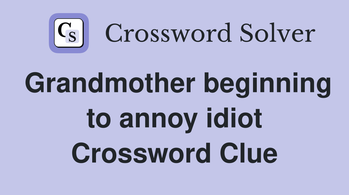 Grandmother beginning to annoy idiot Crossword Clue
