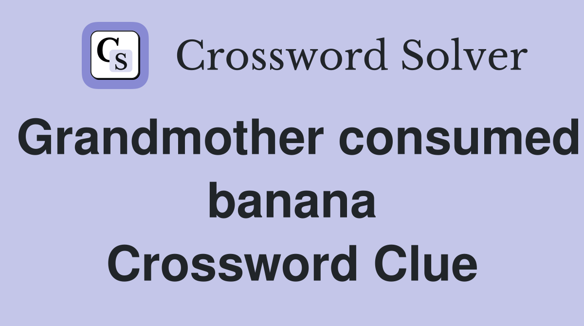 Grandmother consumed banana Crossword Clue