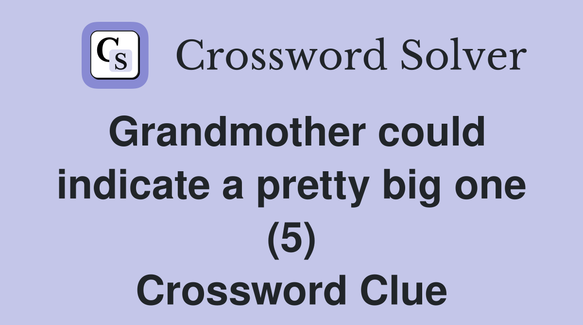 Grandmother could indicate a pretty big one (5) Crossword Clue