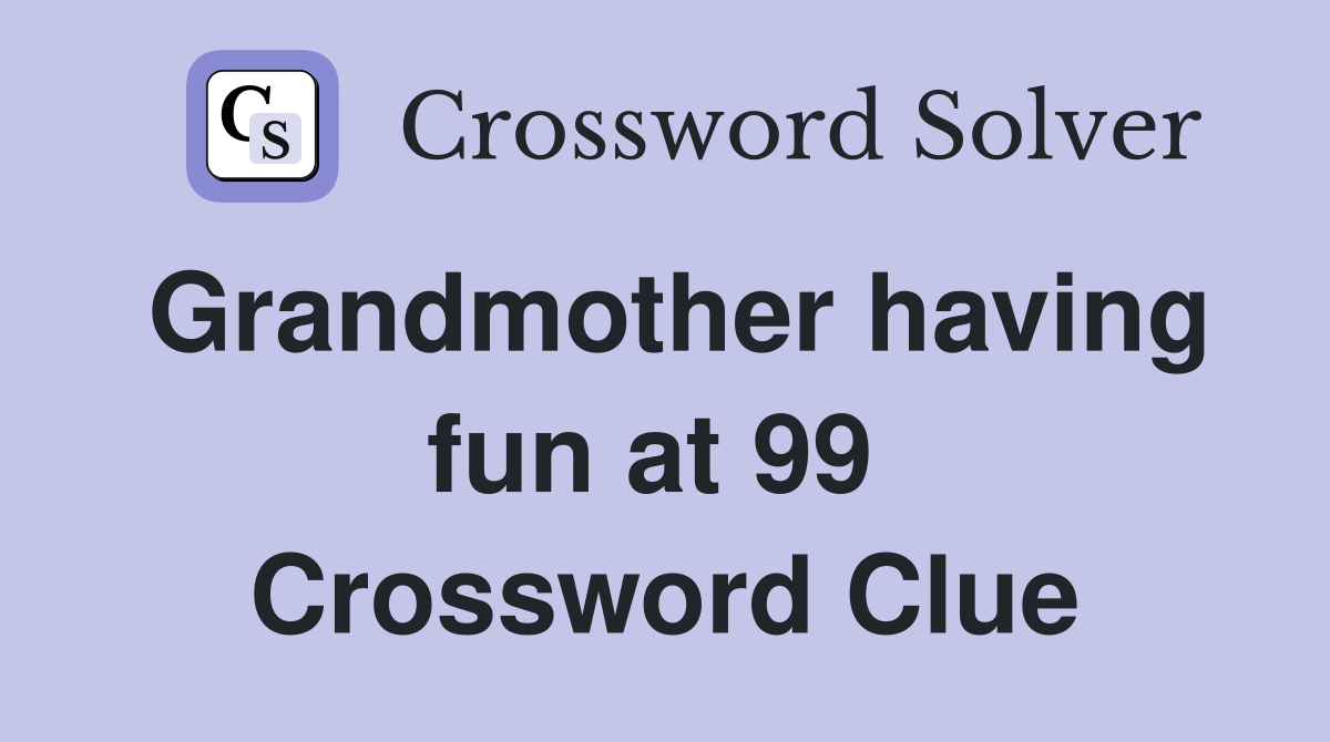 Grandmother having fun at 99  Crossword Clue