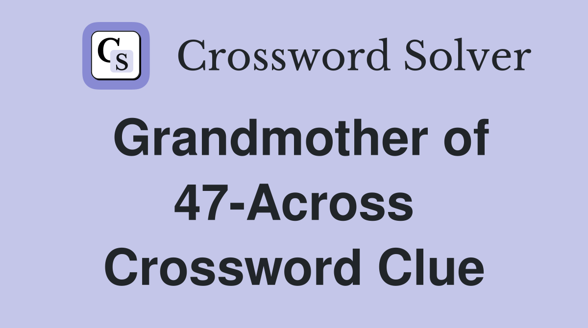 Grandmother of 47-Across Crossword Clue