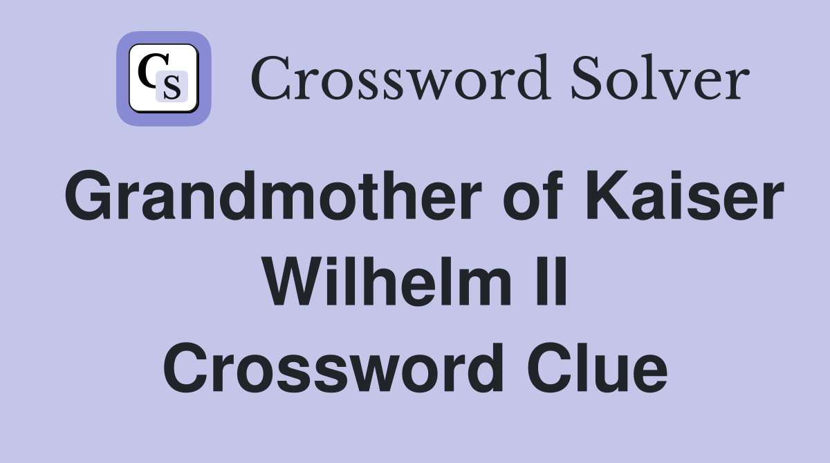 Grandmother of Kaiser Wilhelm II Crossword Clue