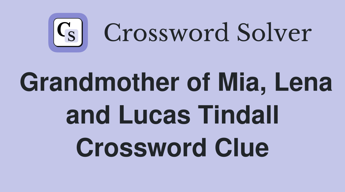 Grandmother of Mia, Lena and Lucas Tindall Crossword Clue