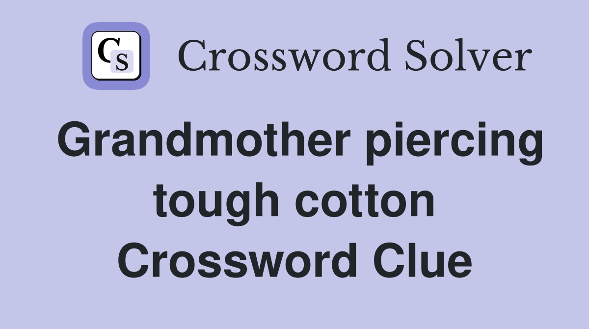 Grandmother piercing tough cotton Crossword Clue