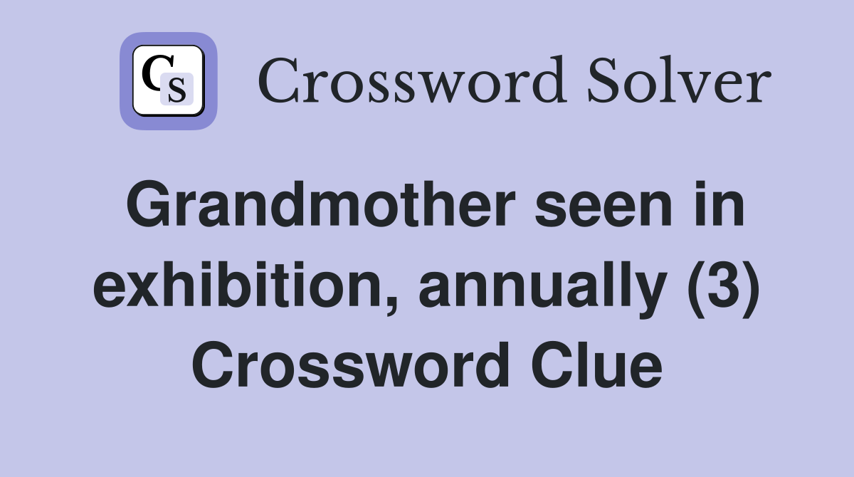 Grandmother seen in exhibition, annually (3) Crossword Clue