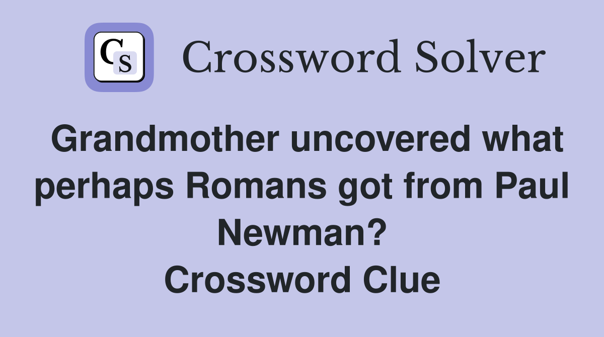 Grandmother uncovered what perhaps Romans got from Paul Newman? Crossword Clue