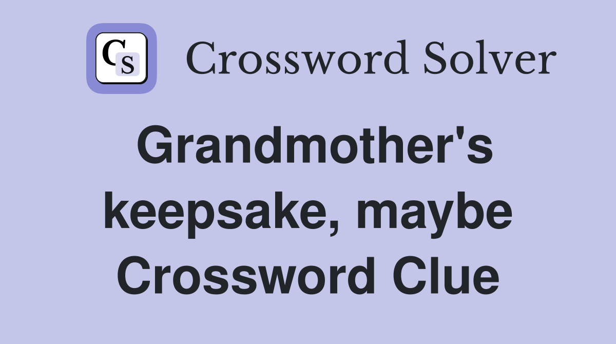 Grandmother's keepsake, maybe Crossword Clue