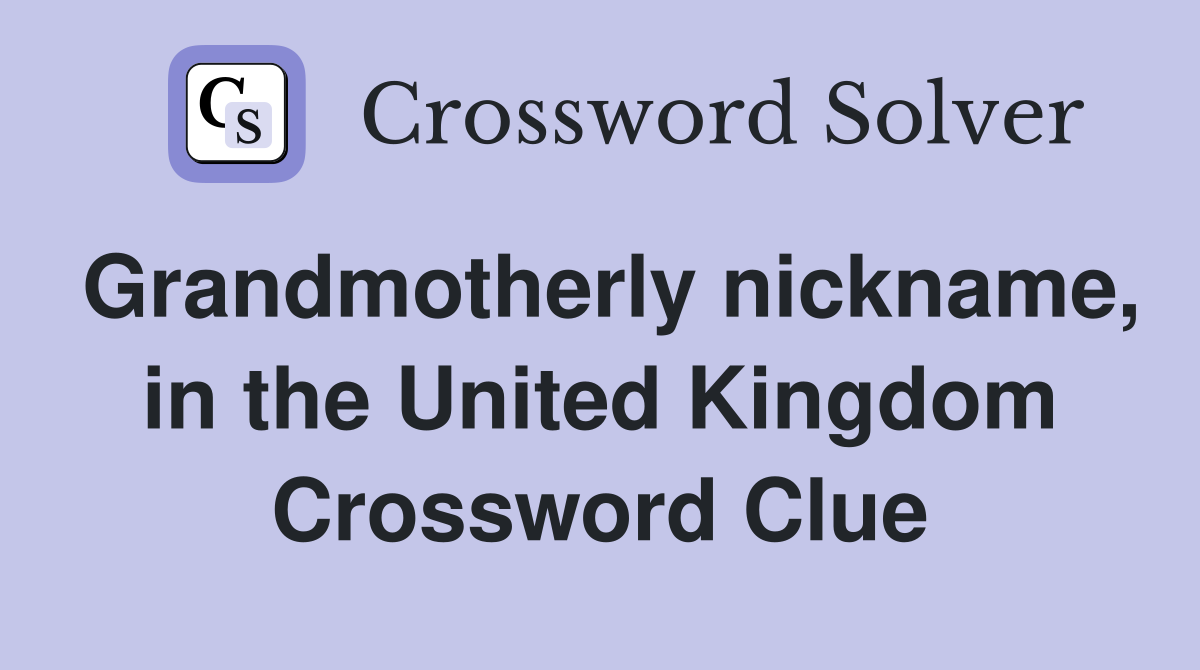 Grandmotherly nickname, in the United Kingdom Crossword Clue