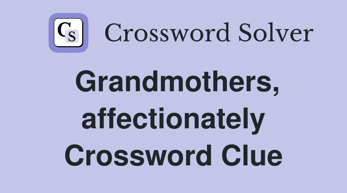 Grandmothers, affectionately Crossword Clue