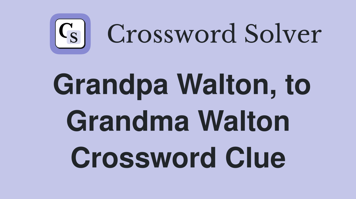 Grandpa Walton, to Grandma Walton Crossword Clue