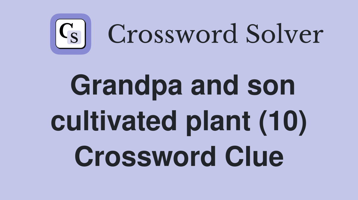 Grandpa and son cultivated plant (10) Crossword Clue