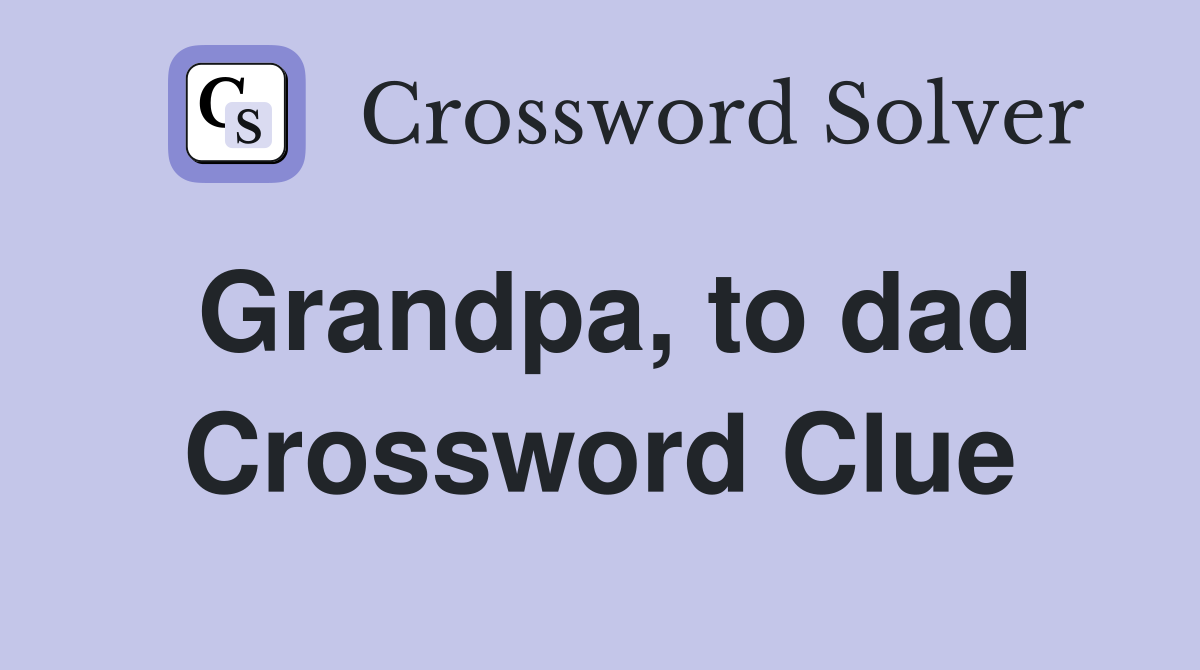 Grandpa, to dad Crossword Clue