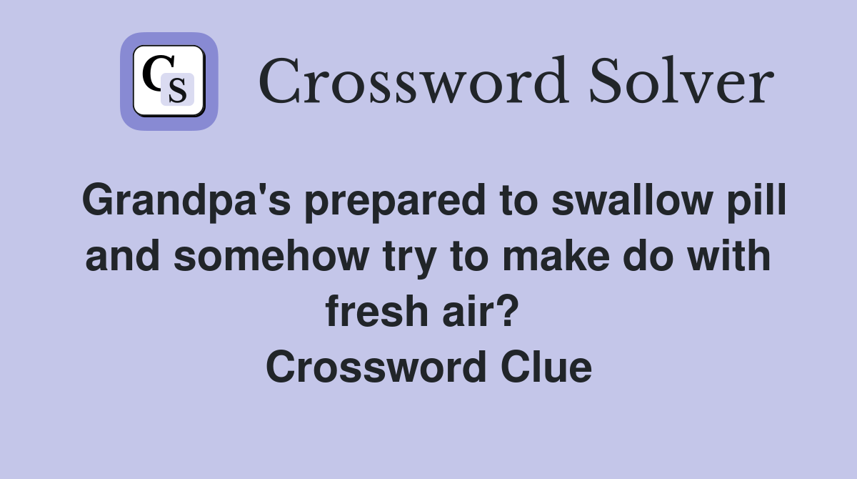 Grandpa's prepared to swallow pill and somehow try to make do with fresh air?  Crossword Clue