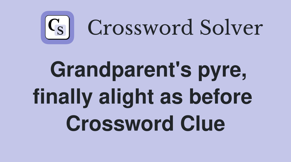Grandparent's pyre, finally alight as before  Crossword Clue