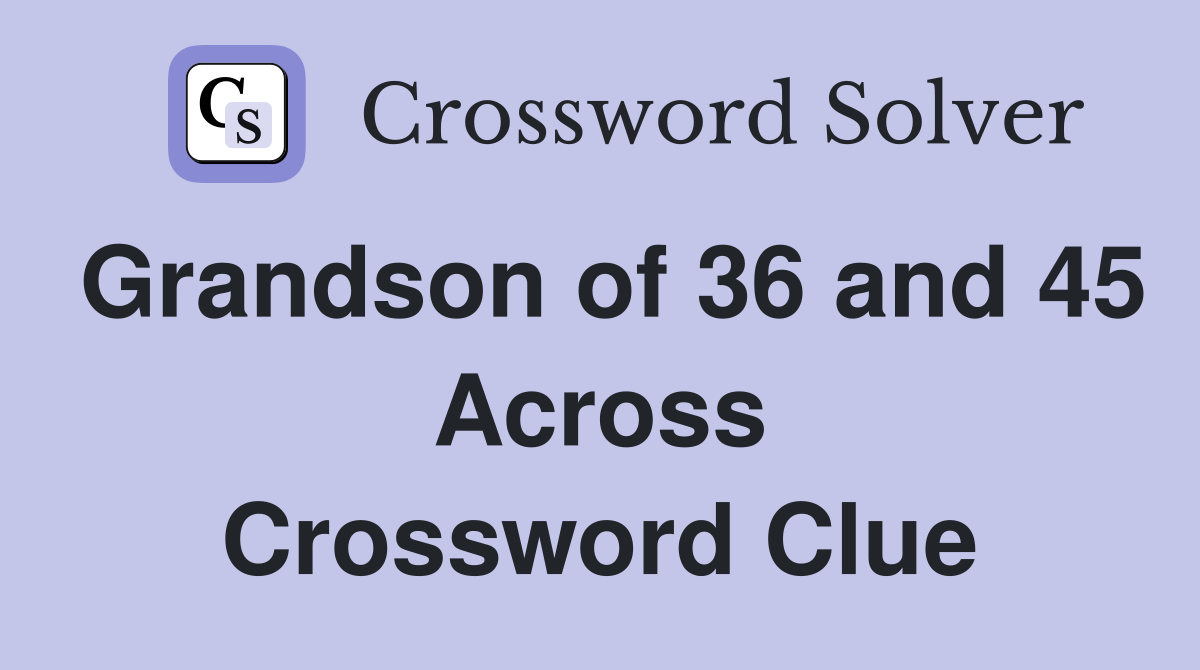 Grandson of 36 and 45 Across Crossword Clue