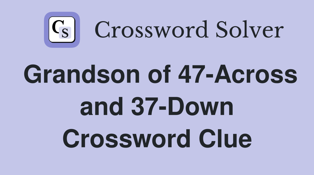 Grandson of 47-Across and 37-Down Crossword Clue