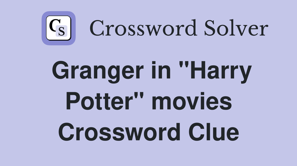 Granger in "Harry Potter" movies Crossword Clue