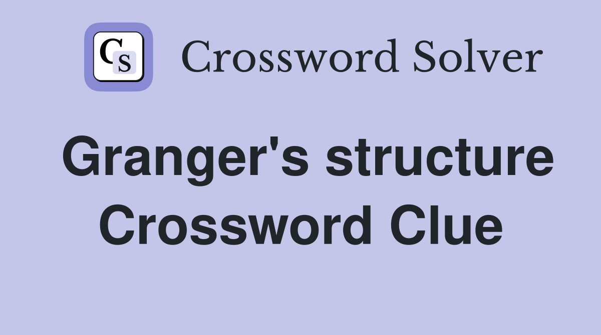 Granger's structure Crossword Clue