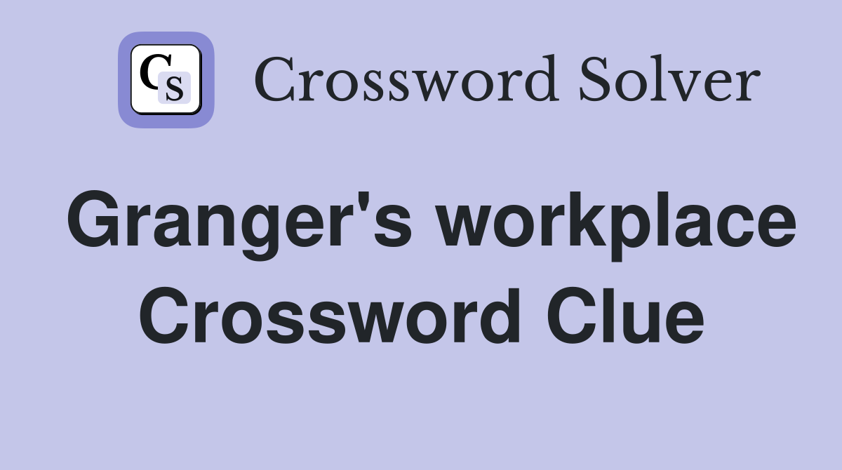 Granger's workplace Crossword Clue