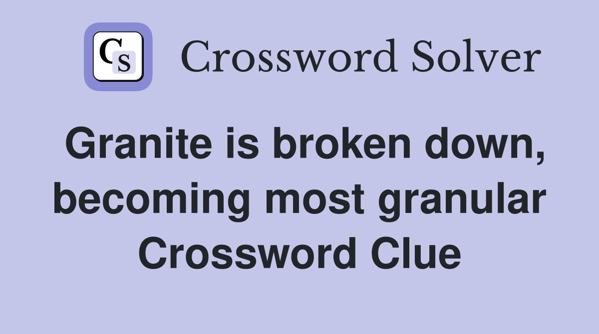 Granite is broken down, becoming most granular Crossword Clue