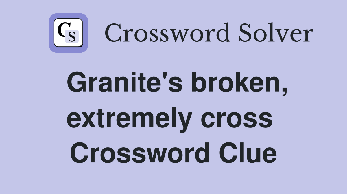 Granite's broken, extremely cross  Crossword Clue