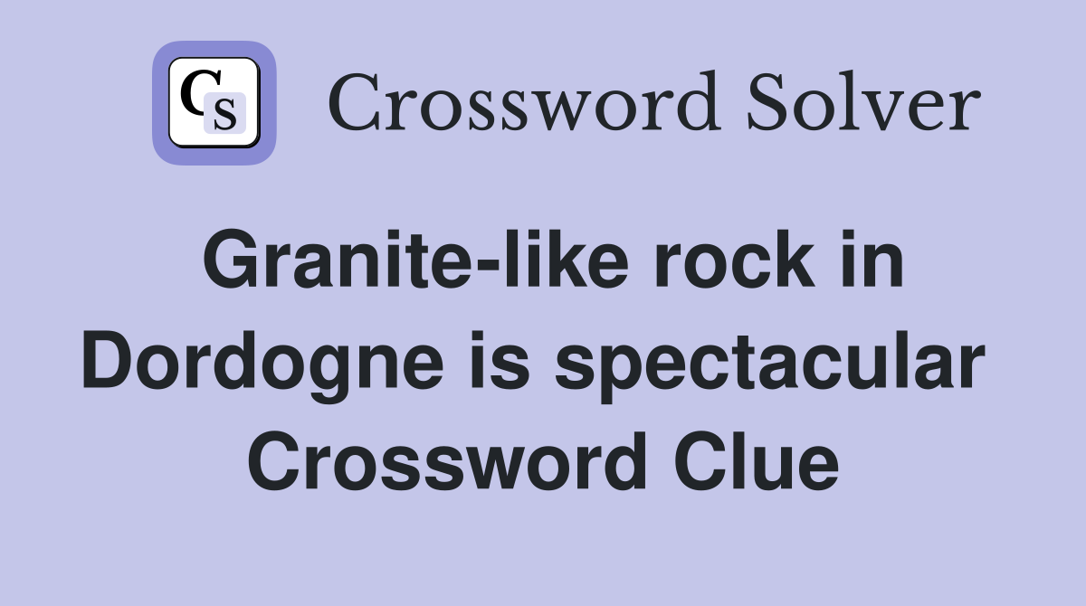 Granite-like rock in Dordogne is spectacular  Crossword Clue