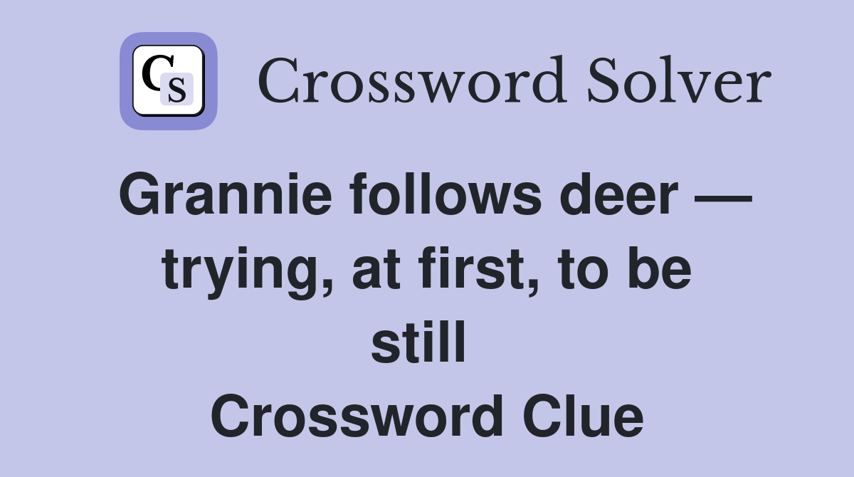 Grannie follows deer — trying, at first, to be still  Crossword Clue
