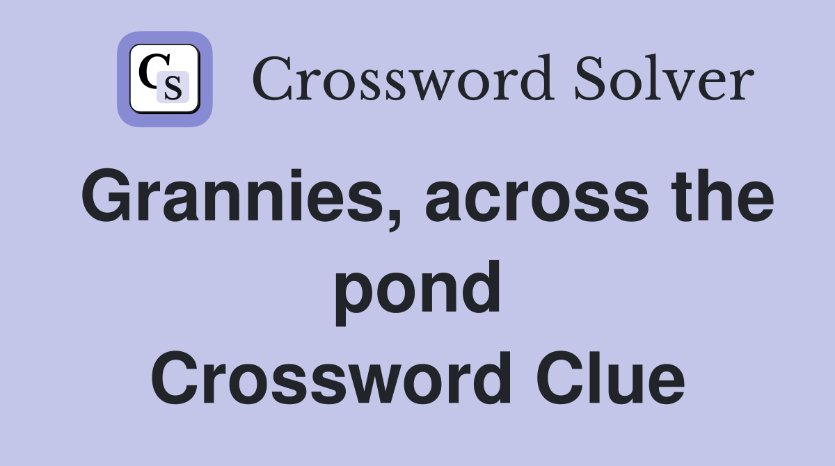 Grannies, across the pond Crossword Clue