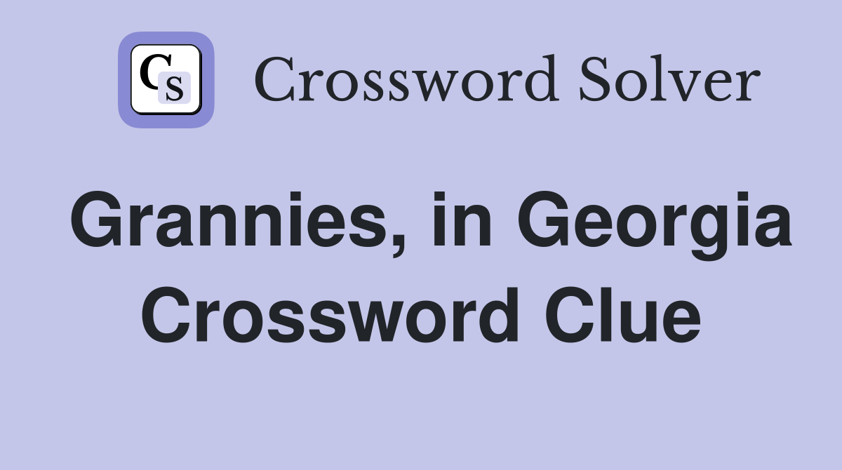 Grannies, in Georgia Crossword Clue