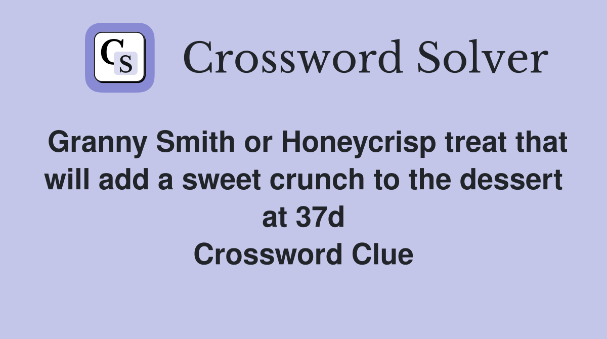 Granny Smith or Honeycrisp treat that will add a sweet crunch to the dessert at 37d Crossword Clue