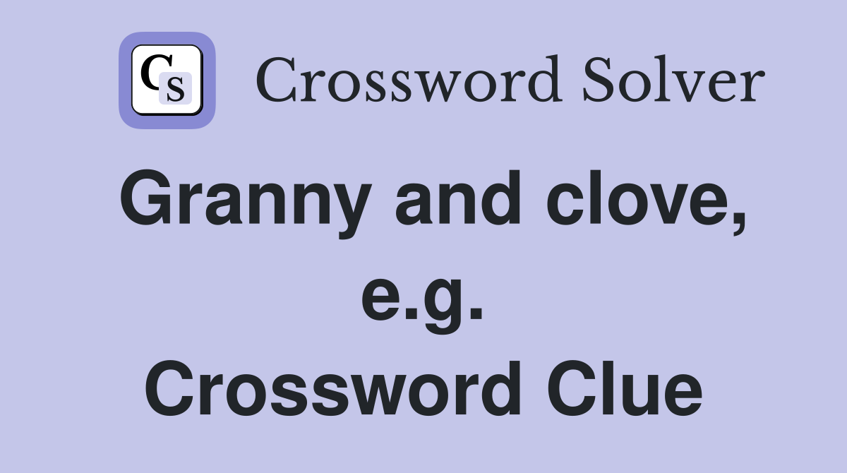 Granny and clove, e.g. Crossword Clue