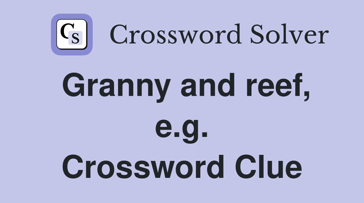 Granny and reef, e.g. Crossword Clue