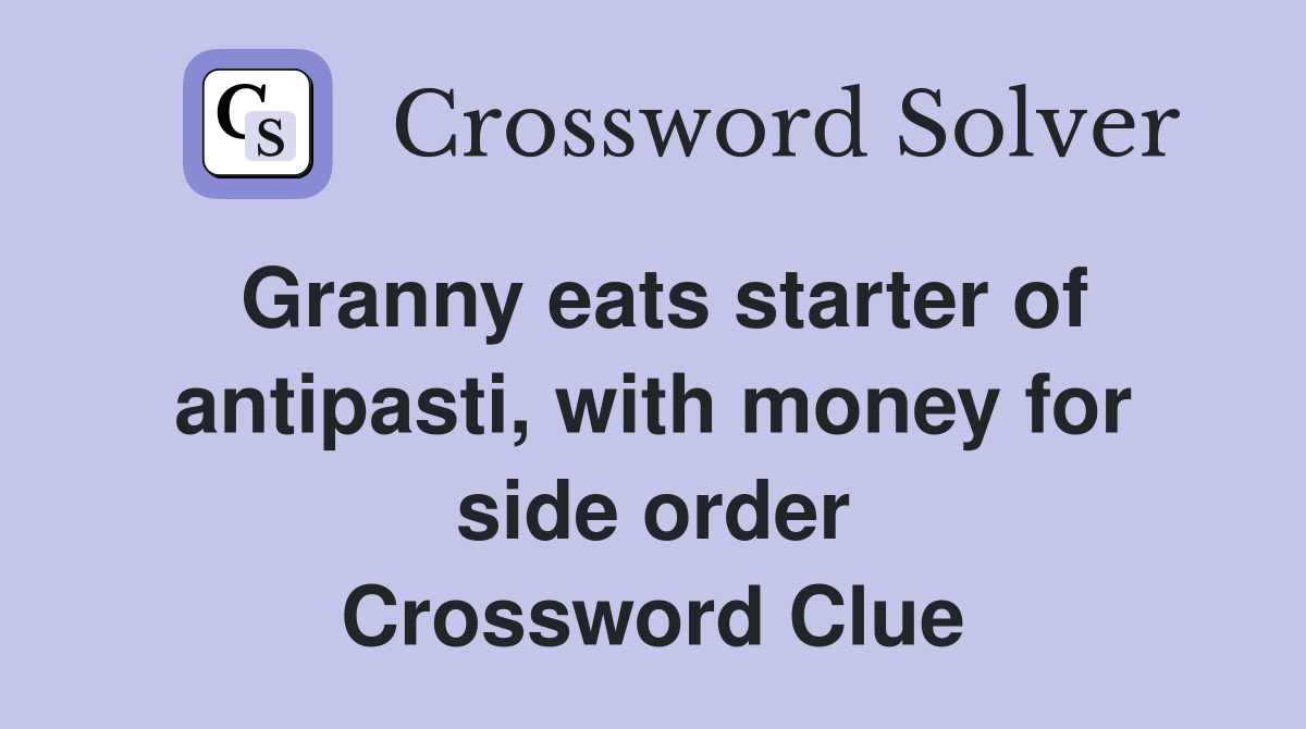 Granny eats starter of antipasti, with money for side order Crossword Clue