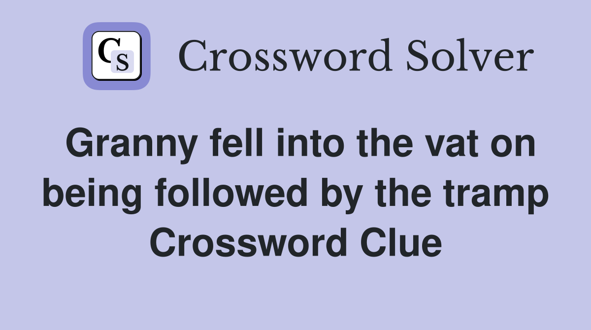 Granny fell into the vat on being followed by the tramp Crossword Clue
