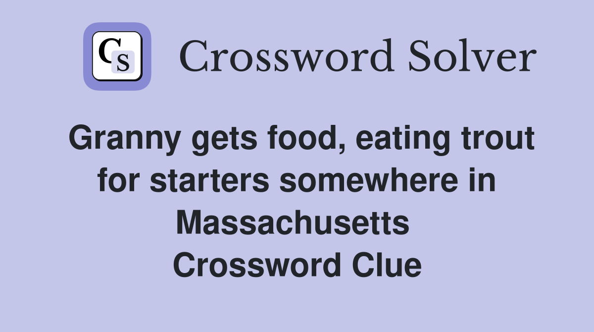 Granny gets food, eating trout for starters somewhere in Massachusetts  Crossword Clue