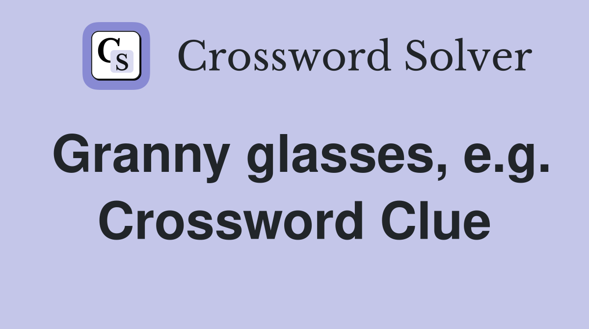 Granny glasses, e.g. Crossword Clue