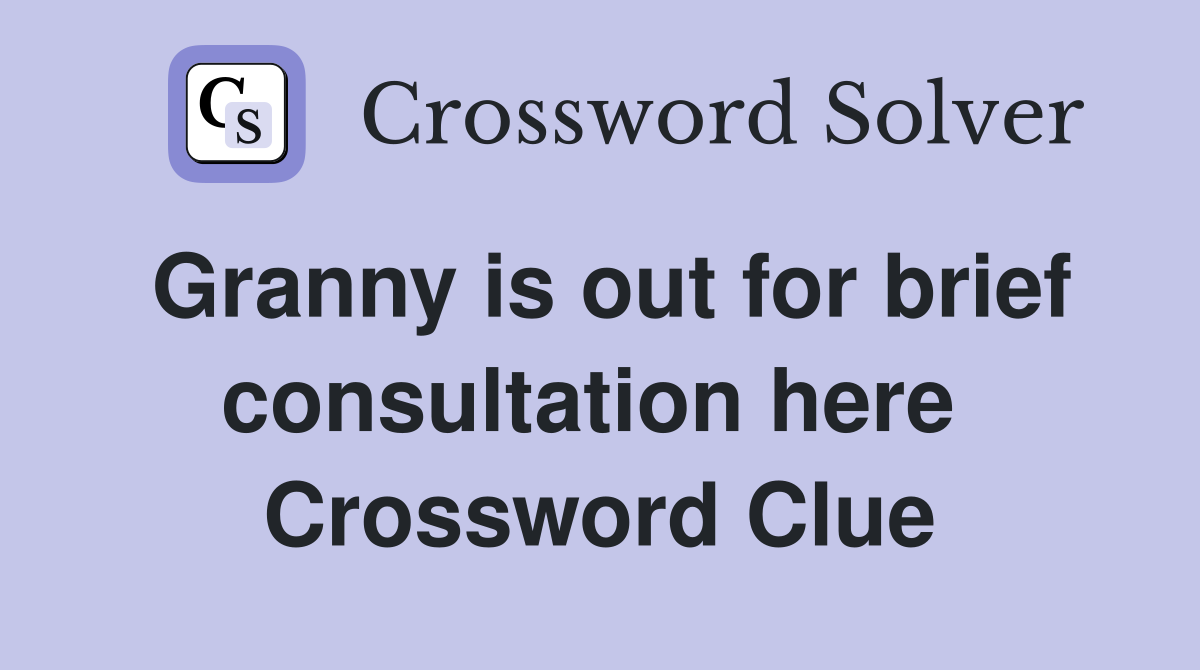 Granny is out for brief consultation here  Crossword Clue