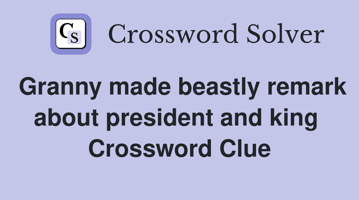 Granny made beastly remark about president and king  Crossword Clue
