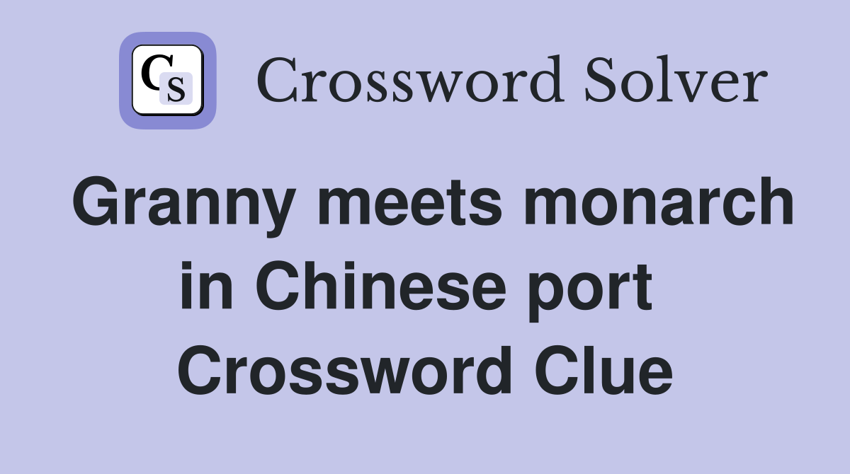 Granny meets monarch in Chinese port  Crossword Clue