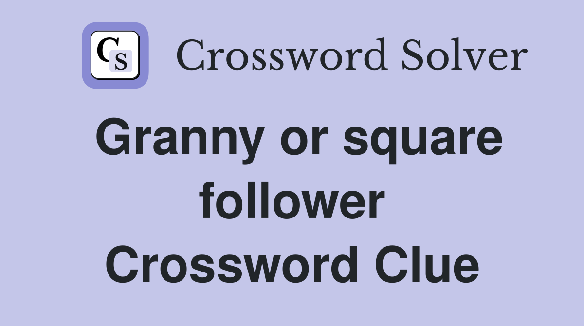 Granny or square follower Crossword Clue