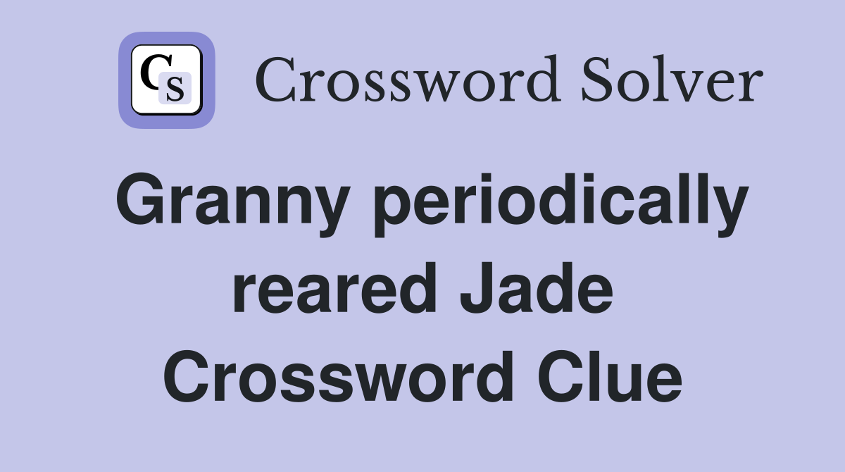 Granny periodically reared Jade Crossword Clue