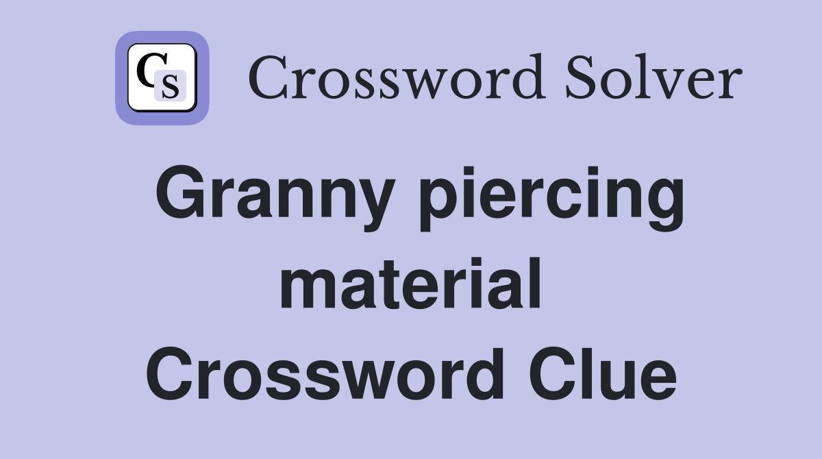 Granny piercing material Crossword Clue