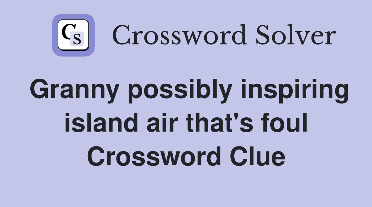 Granny possibly inspiring island air that's foul Crossword Clue