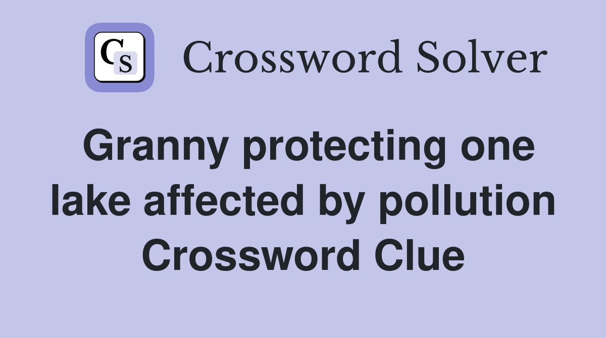 Granny protecting one lake affected by pollution Crossword Clue