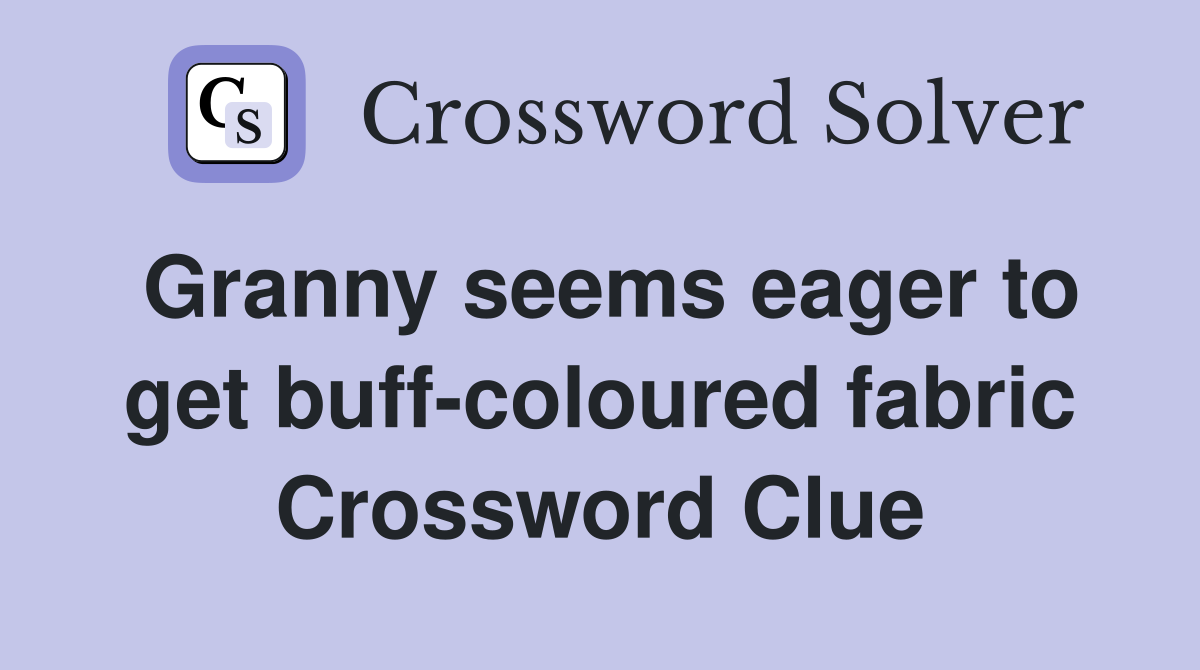 Granny seems eager to get buff-coloured fabric Crossword Clue