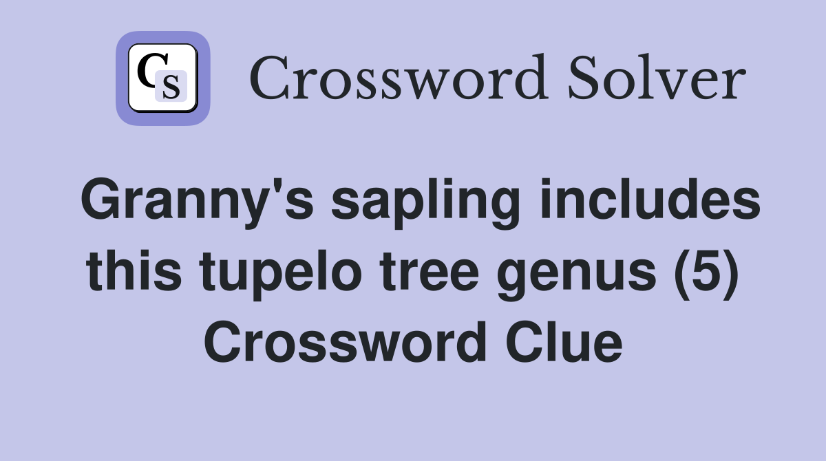 Granny's sapling includes this tupelo tree genus (5) Crossword Clue